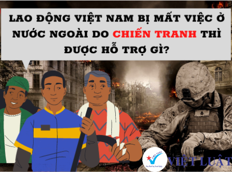 Do chiến tranh lao động Việt Nam bị mất việc ở nước ngoài thì được hỗ trợ gì?